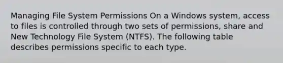 Managing File System Permissions On a Windows system, access to files is controlled through two sets of permissions, share and New Technology File System (NTFS). The following table describes permissions specific to each type.