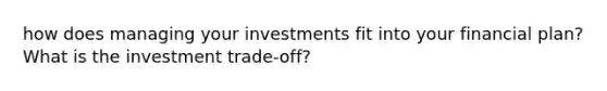 how does managing your investments fit into your financial plan? What is the investment trade-off?