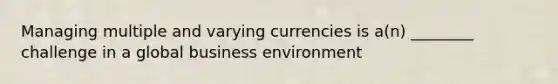 Managing multiple and varying currencies is a(n) ________ challenge in a global business environment