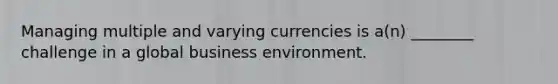 Managing multiple and varying currencies is a(n) ________ challenge in a global business environment.