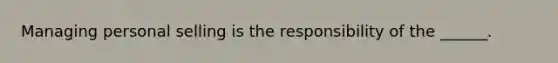 Managing personal selling is the responsibility of the ______.