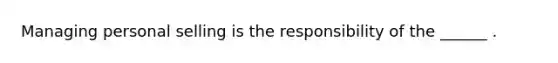 Managing personal selling is the responsibility of the ______ .