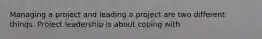 Managing a project and leading a project are two different things. Project leadership is about coping with