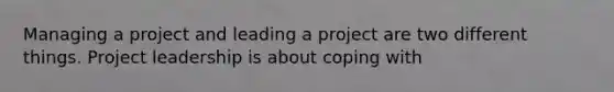 Managing a project and leading a project are two different things. Project leadership is about coping with