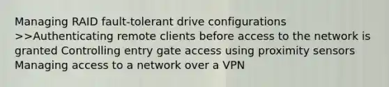 Managing RAID fault-tolerant drive configurations >>Authenticating remote clients before access to the network is granted Controlling entry gate access using proximity sensors Managing access to a network over a VPN