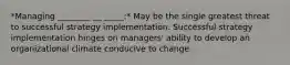 *Managing ________ __ _____:* May be the single greatest threat to successful strategy implementation. Successful strategy implementation hinges on managers' ability to develop an organizational climate conducive to change.