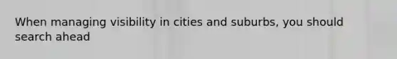 When managing visibility in cities and suburbs, you should search ahead