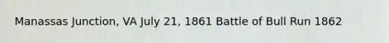 Manassas Junction, VA July 21, 1861 Battle of Bull Run 1862