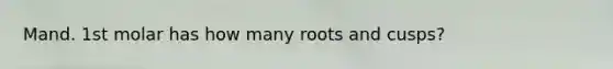 Mand. 1st molar has how many roots and cusps?