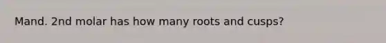 Mand. 2nd molar has how many roots and cusps?