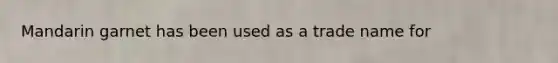 Mandarin garnet has been used as a trade name for