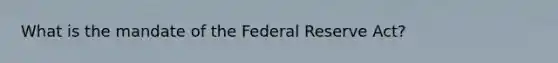 What is the mandate of the Federal Reserve Act?