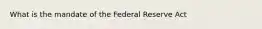 What is the mandate of the Federal Reserve Act