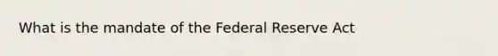 What is the mandate of the Federal Reserve Act