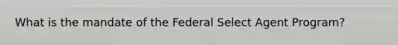 What is the mandate of the Federal Select Agent Program?