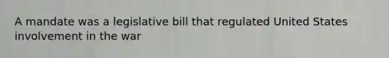 A mandate was a legislative bill that regulated United States involvement in the war