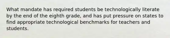 What mandate has required students be technologically literate by the end of the eighth grade, and has put pressure on states to find appropriate technological benchmarks for teachers and students.