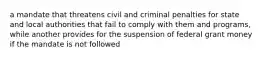 a mandate that threatens civil and criminal penalties for state and local authorities that fail to comply with them and programs, while another provides for the suspension of federal grant money if the mandate is not followed