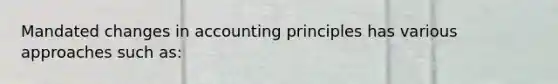 Mandated changes in accounting principles has various approaches such as: