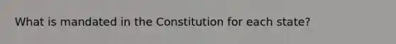 What is mandated in the Constitution for each state?