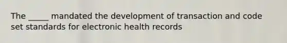 The _____ mandated the development of transaction and code set standards for electronic health records