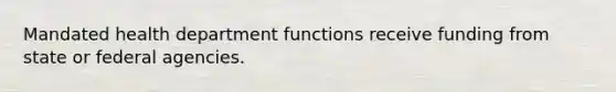 Mandated health department functions receive funding from state or federal agencies.