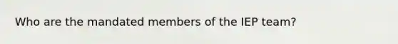 Who are the mandated members of the IEP team?