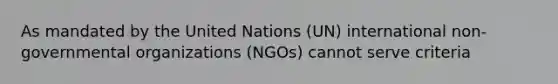 As mandated by the United Nations (UN) international non-governmental organizations (NGOs) cannot serve criteria