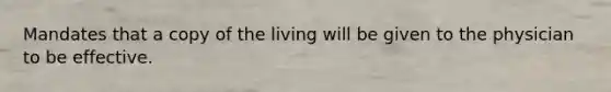 Mandates that a copy of the living will be given to the physician to be effective.