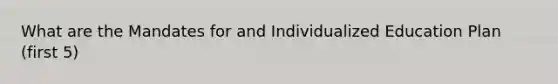 What are the Mandates for and Individualized Education Plan (first 5)