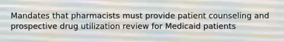 Mandates that pharmacists must provide patient counseling and prospective drug utilization review for Medicaid patients