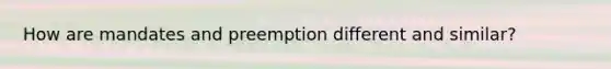 How are mandates and preemption different and similar?