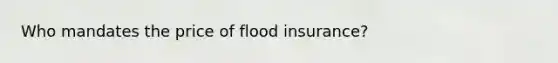 Who mandates the price of flood insurance?