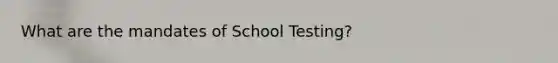 What are the mandates of School Testing?