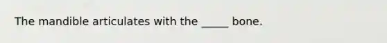 The mandible articulates with the _____ bone.