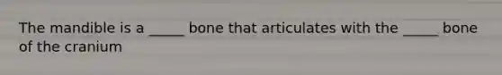 The mandible is a _____ bone that articulates with the _____ bone of the cranium