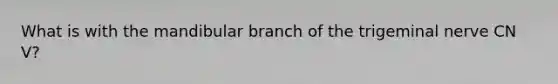 What is with the mandibular branch of the trigeminal nerve CN V?