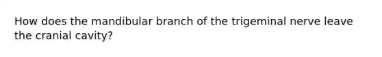 How does the mandibular branch of the trigeminal nerve leave the cranial cavity?