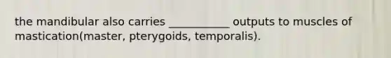 the mandibular also carries ___________ outputs to muscles of mastication(master, pterygoids, temporalis).