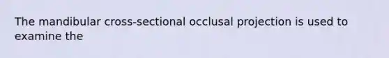 The mandibular cross-sectional occlusal projection is used to examine the