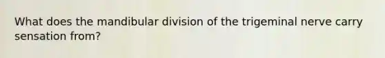 What does the mandibular division of the trigeminal nerve carry sensation from?