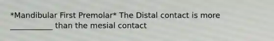 *Mandibular First Premolar* The Distal contact is more ___________ than the mesial contact