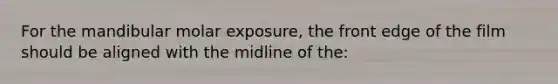 For the mandibular molar exposure, the front edge of the film should be aligned with the midline of the: