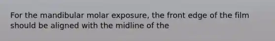 For the mandibular molar exposure, the front edge of the film should be aligned with the midline of the