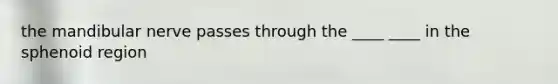 the mandibular nerve passes through the ____ ____ in the sphenoid region