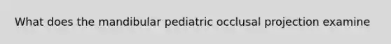 What does the mandibular pediatric occlusal projection examine