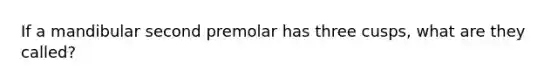 If a mandibular second premolar has three cusps, what are they called?