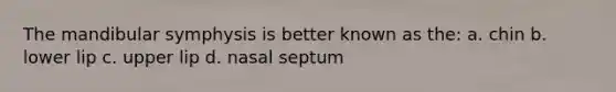 The mandibular symphysis is better known as the: a. chin b. lower lip c. upper lip d. nasal septum