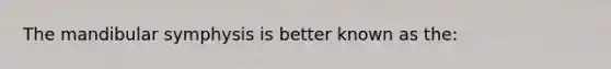 The mandibular symphysis is better known as the: