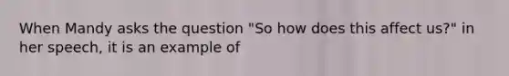 When Mandy asks the question "So how does this affect us?" in her speech, it is an example of